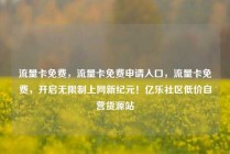 流量卡免费，流量卡免费申请入口，流量卡免费，开启无限制上网新纪元！亿乐社区低价自营货源站